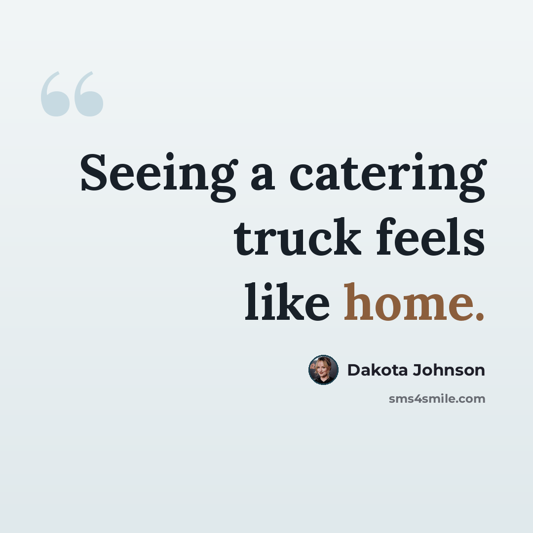 “Seeing a catering truck feels like home.” quote by Dakota Johnson