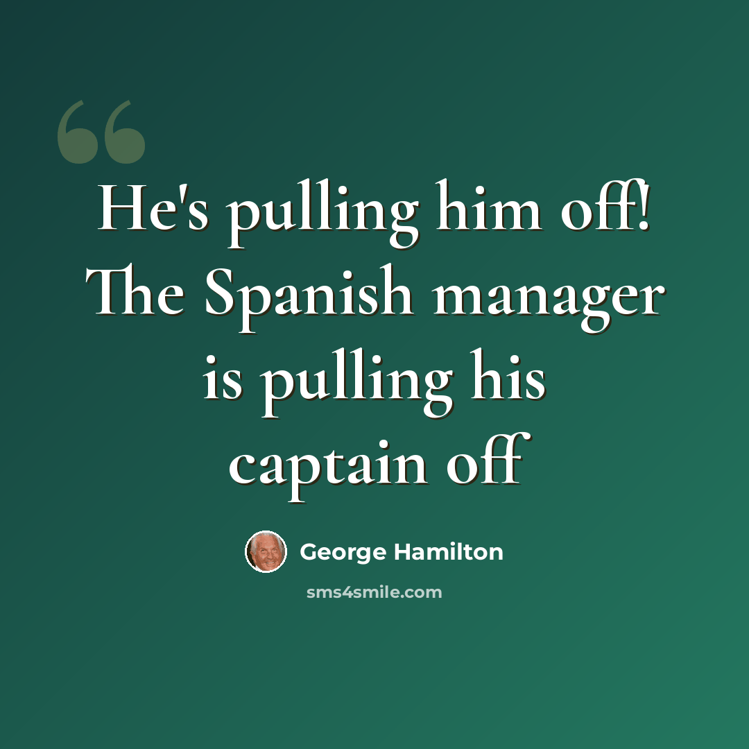 “He's pulling him off! The Spanish manager is pulling his captain off” quote by George Hamilton
