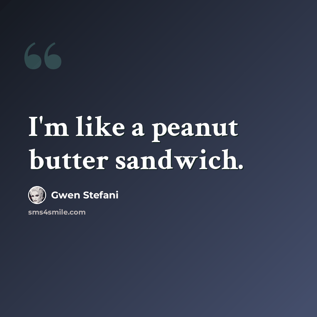 “I'm like a peanut butter sandwich.” quote by Gwen Stefani