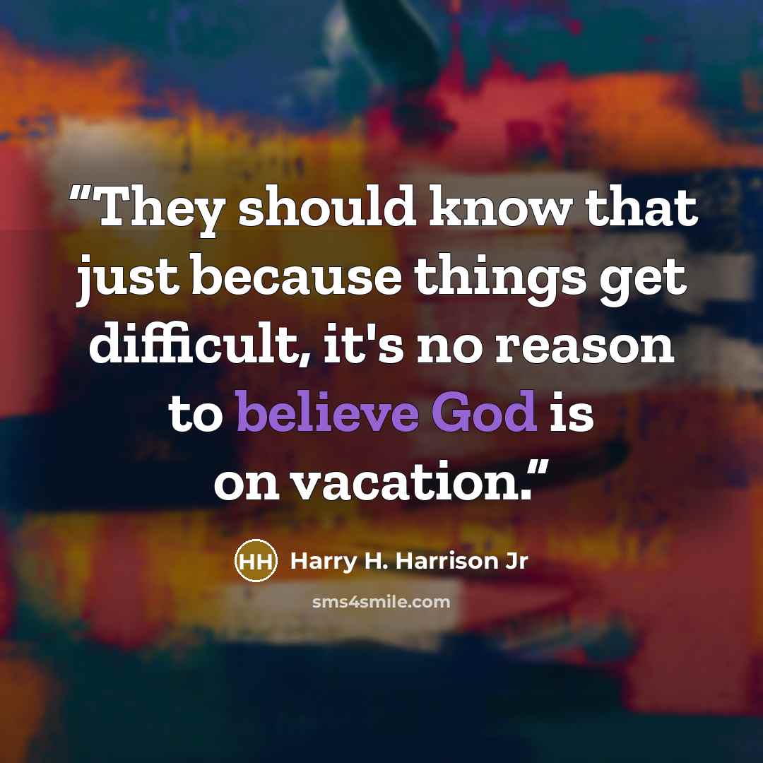 “They should know that just because things get difficult, it's no reason to believe God is on vacation.” quote by Harry H. Harrison Jr