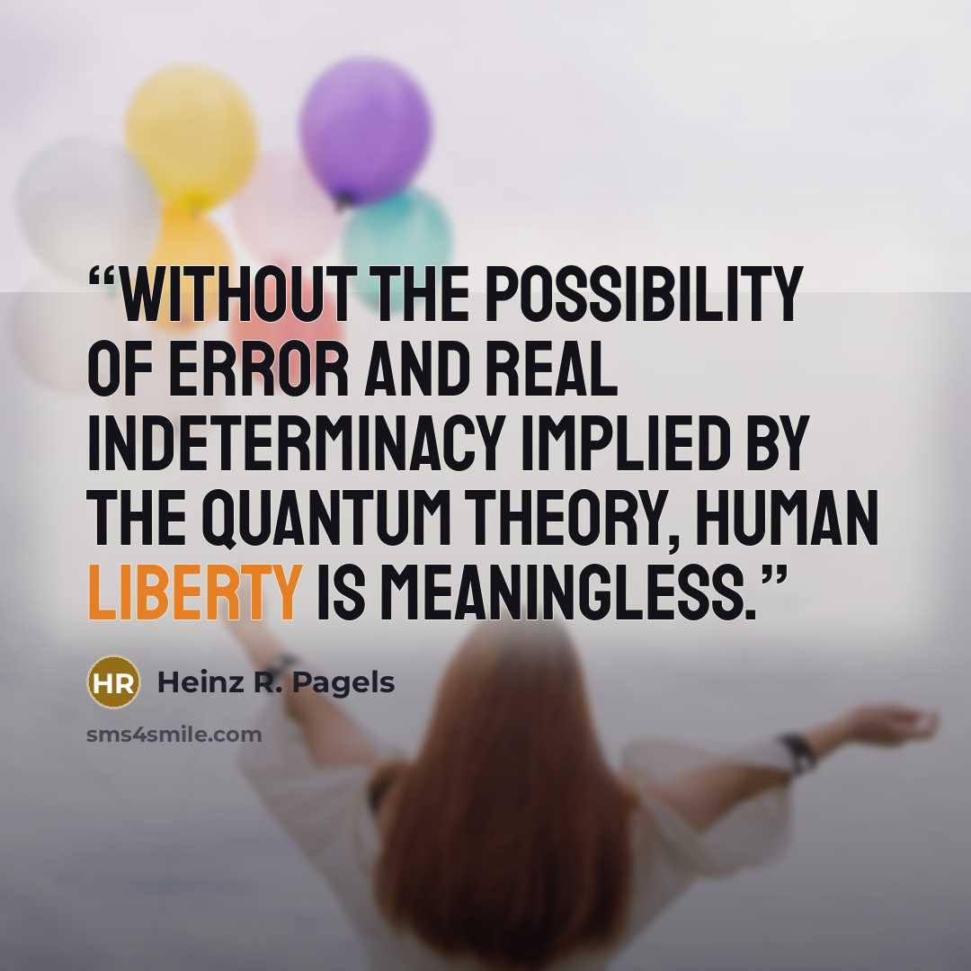 “Without the possibility of error and real indeterminacy implied by the quantum theory, human liberty is meaningless.” quote by Heinz R. Pagels