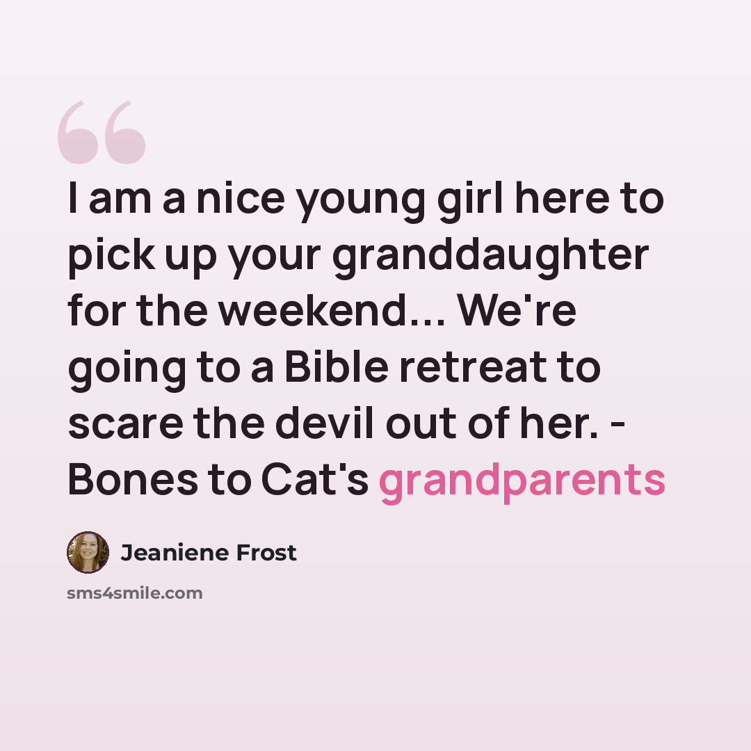 “I am a nice young girl here to pick up your granddaughter for the weekend... We're going to a Bible retreat to scare the devil out of her. - Bones to Cat's grandparents” quote by Jeaniene Frost