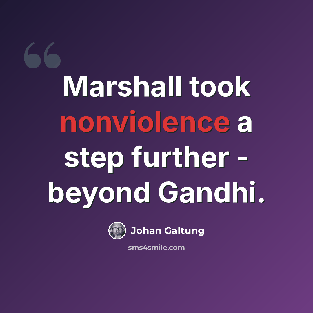 “Marshall took nonviolence a step further - beyond Gandhi.” quote by Johan Galtung