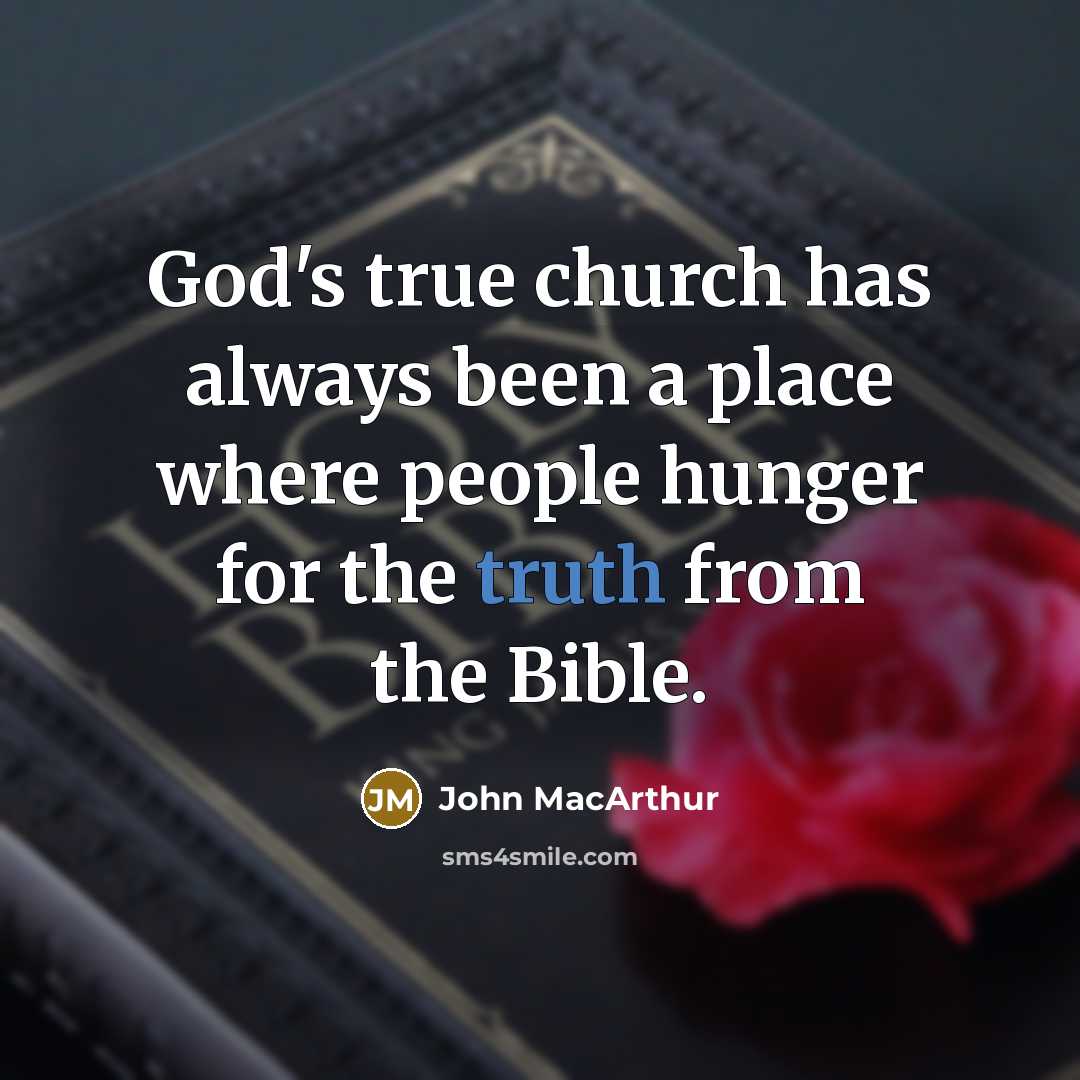 “God's true church has always been a place where people hunger for the truth from the Bible.” quote by John MacArthur