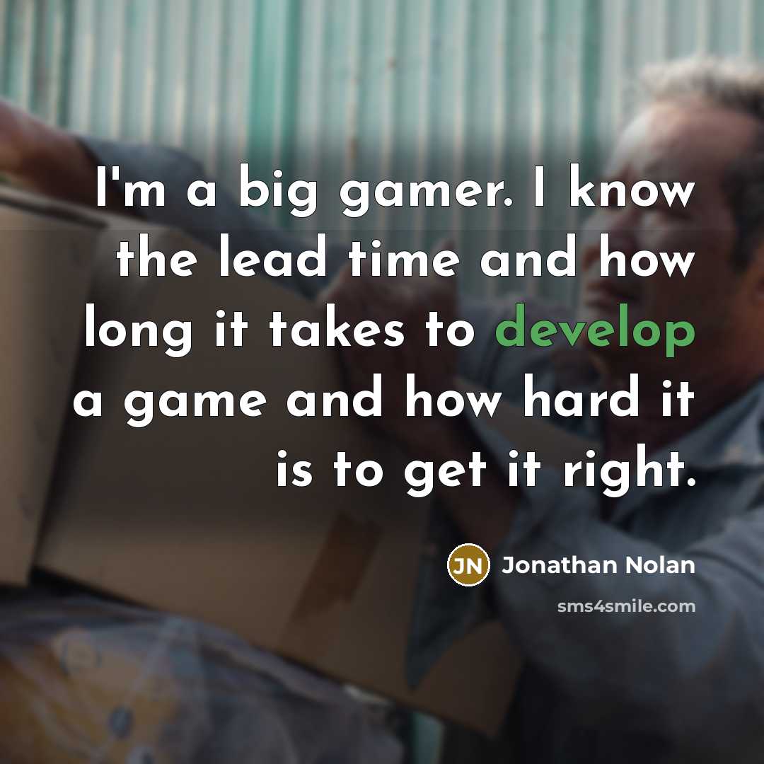“I'm a big gamer. I know the lead time and how long it takes to develop a game and how hard it is to get it right.” quote by Jonathan Nolan