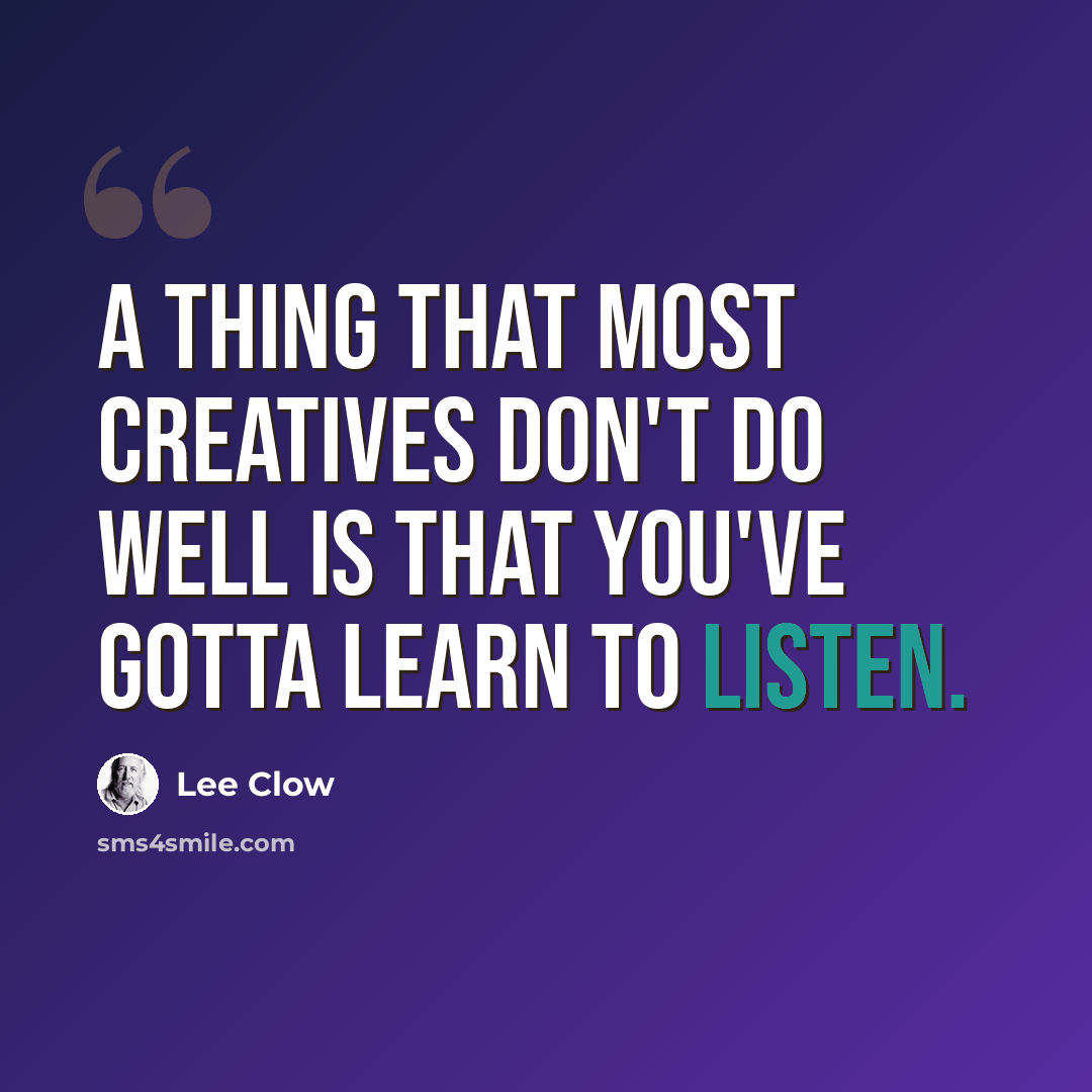 “A thing that most creatives don't do well is that you've gotta learn to listen.” quote by Lee Clow