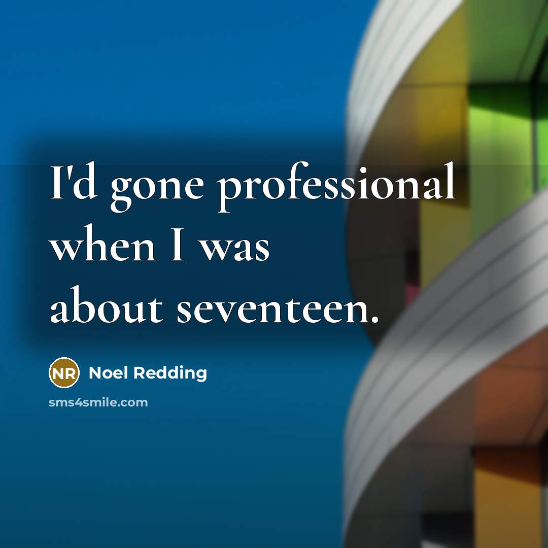 “I'd gone professional when I was about seventeen.” quote by Noel Redding