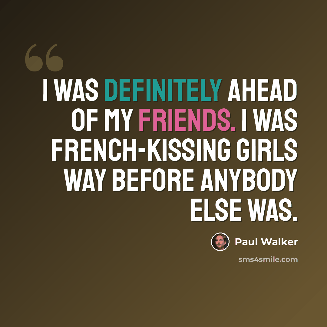 “I was definitely ahead of my friends. I was French-kissing girls way before anybody else was.” quote by Paul Walker