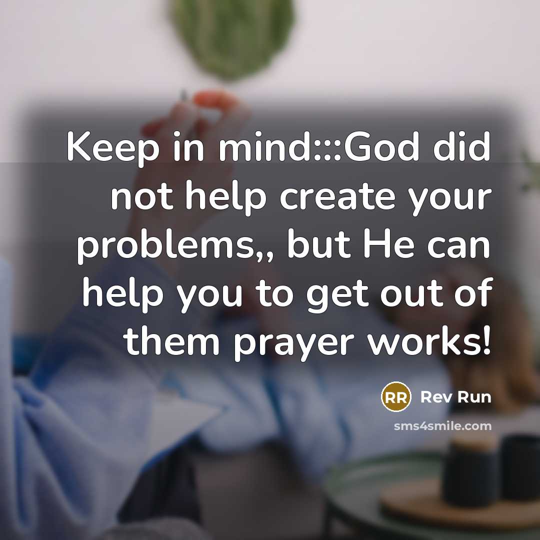 “Keep in mind:::God did not help create your problems,, but He can help you to get out of them prayer works!” quote by Rev Run