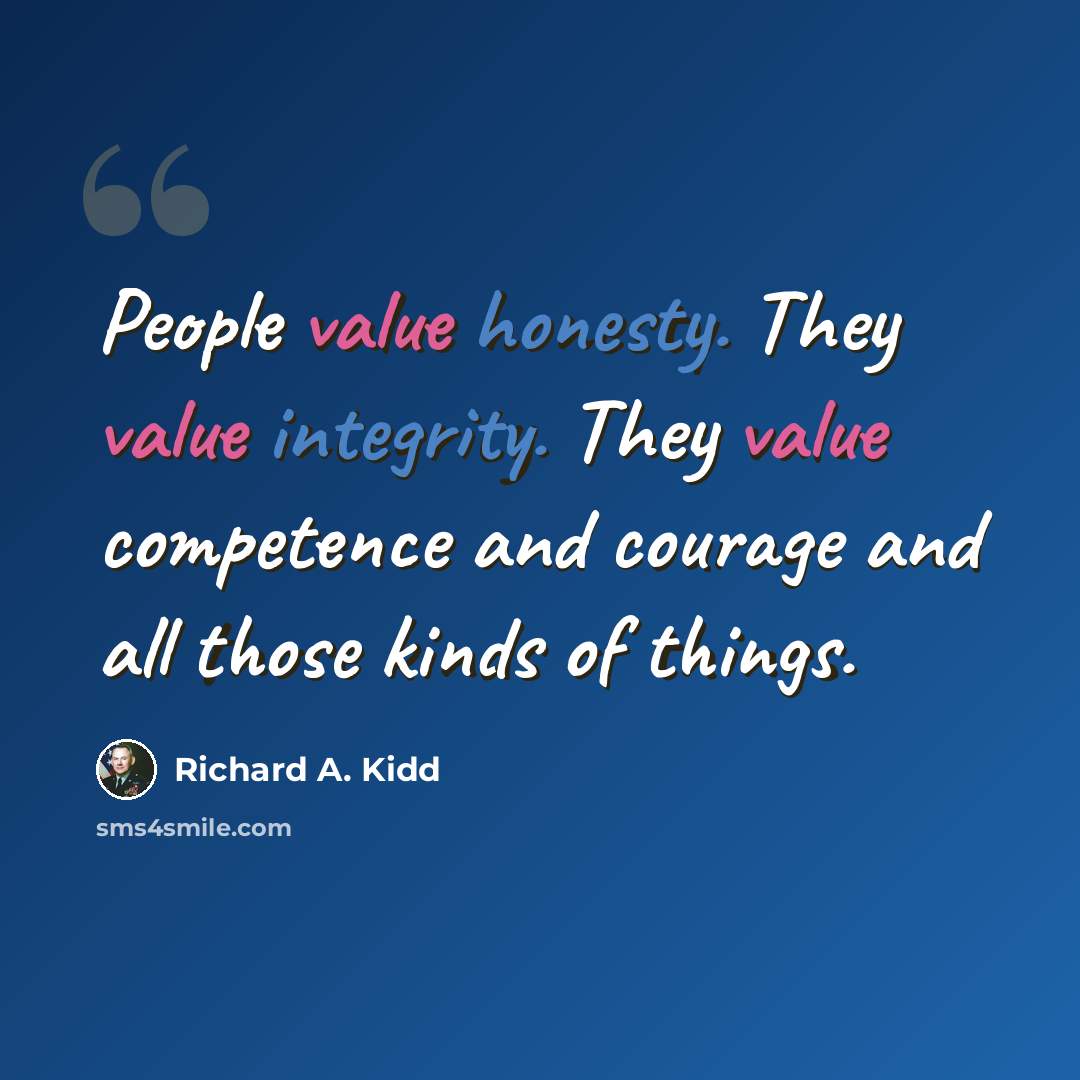 “People value honesty. They value integrity. They value competence and courage and all those kinds of things.” quote by Richard A. Kidd