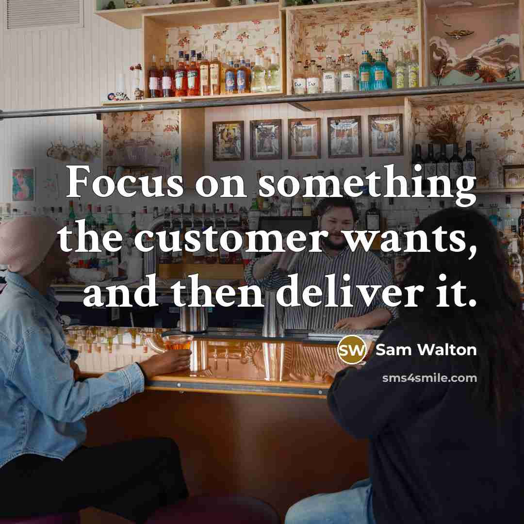 “Focus on something the customer wants, and then deliver it.” quote by Sam Walton