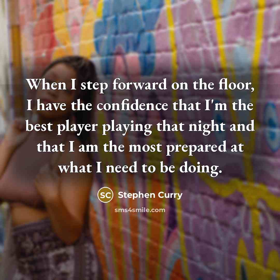 “When I step forward on the floor, I have the confidence that I'm the best player playing that night and that I am the most prepared at what I need to be doing.” quote by Stephen Curry