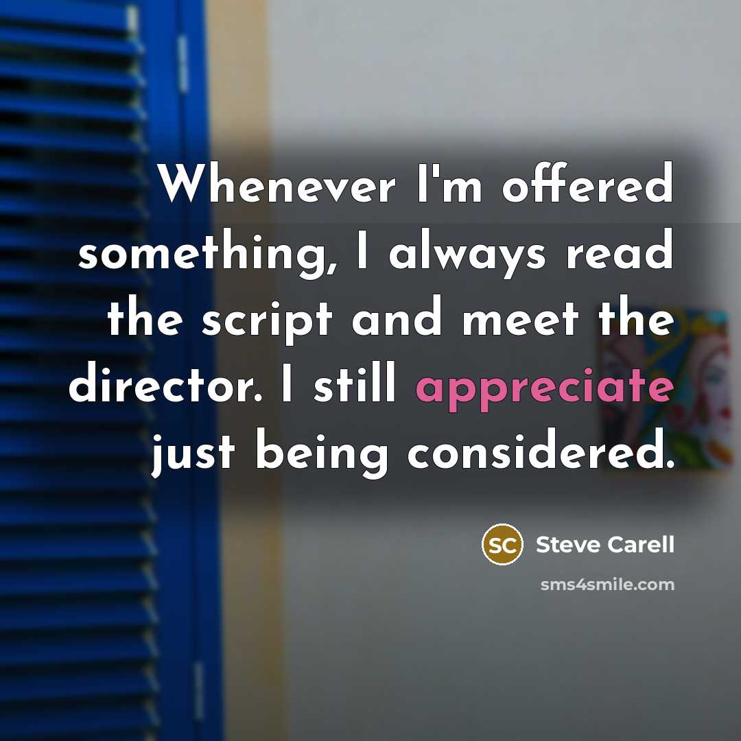 “Whenever I'm offered something, I always read the script and meet the director. I still appreciate just being considered.” quote by Steve Carell