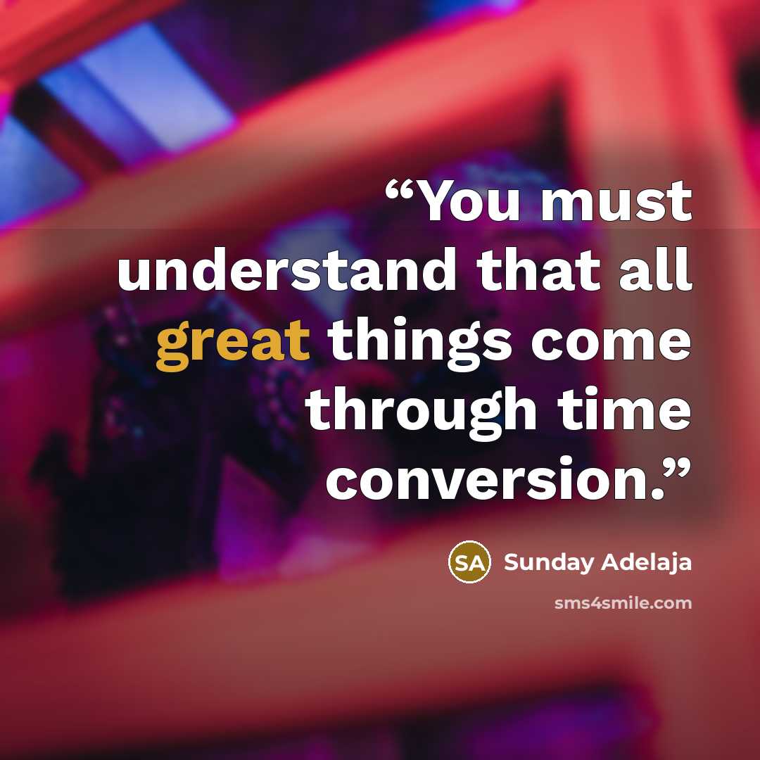 “You must understand that all great things come through time conversion.” quote by Sunday Adelaja
