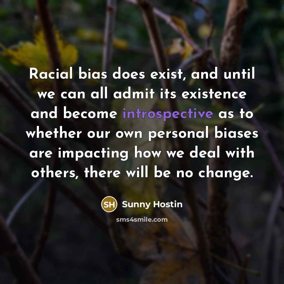 “Racial bias does exist, and until we can all admit its existence and become introspective as to whether our own personal biases are impacting how we deal with others, there will be no change.” quote by Sunny Hostin