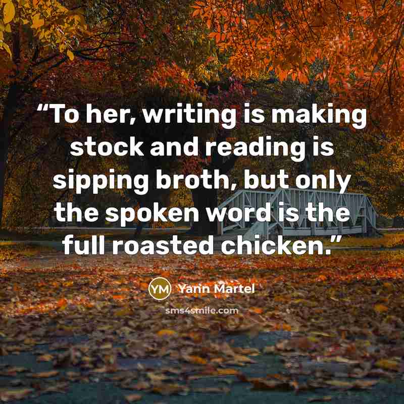 “To her, writing is making stock and reading is sipping broth, but only the spoken word is the full roasted chicken.” quote by Yann Martel