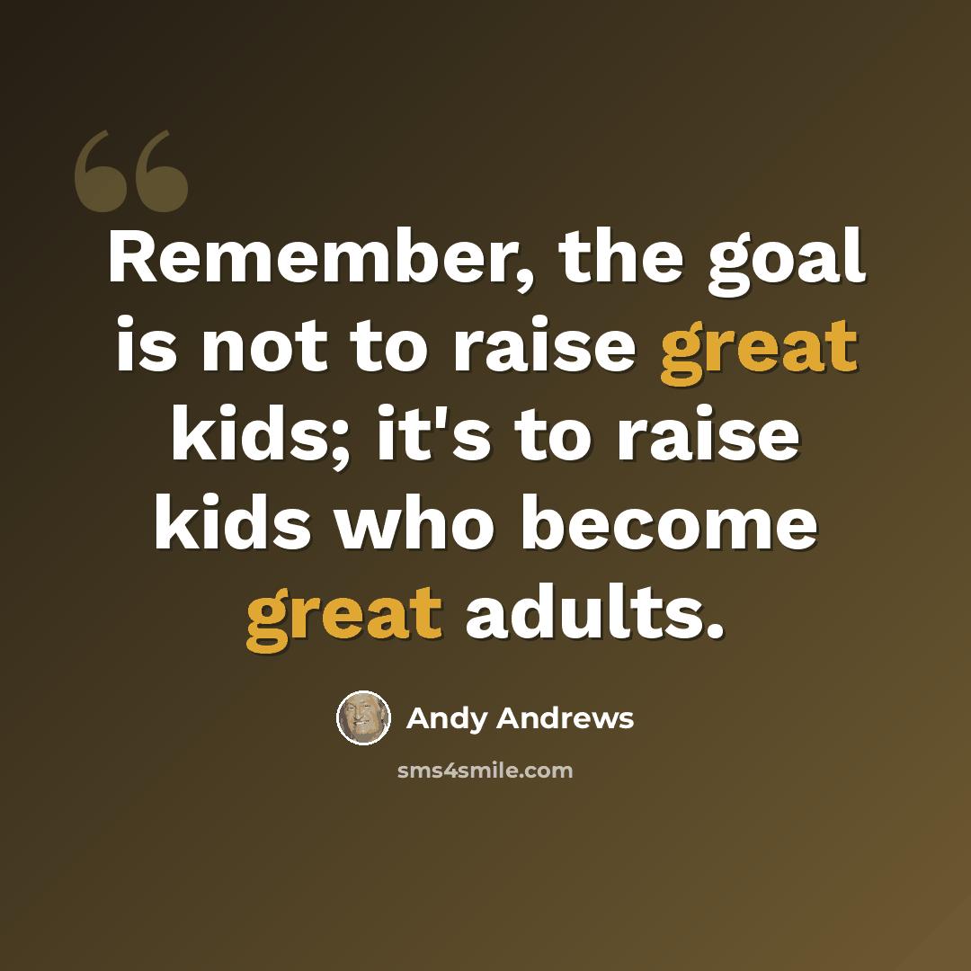 “Remember, the goal is not to raise great kids; it's to raise kids who become great adults.” quote by Andy Andrews