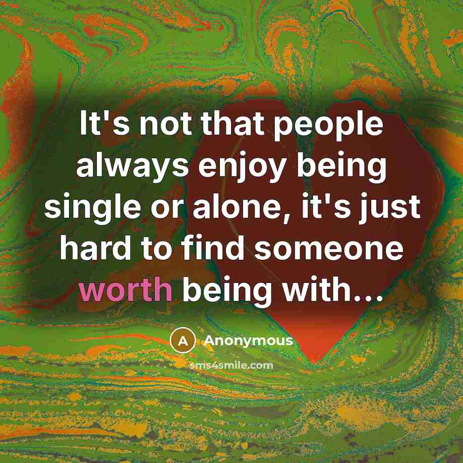 “It's not that people always enjoy being single or alone, it's just hard to find someone worth being with…” quote by Anonymous