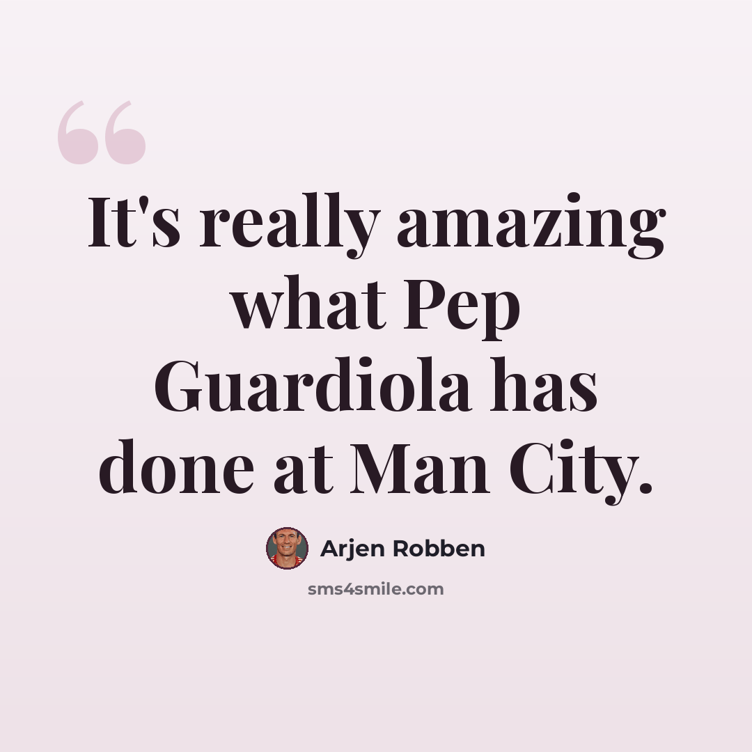 “It's really amazing what Pep Guardiola has done at Man City.” quote by Arjen Robben