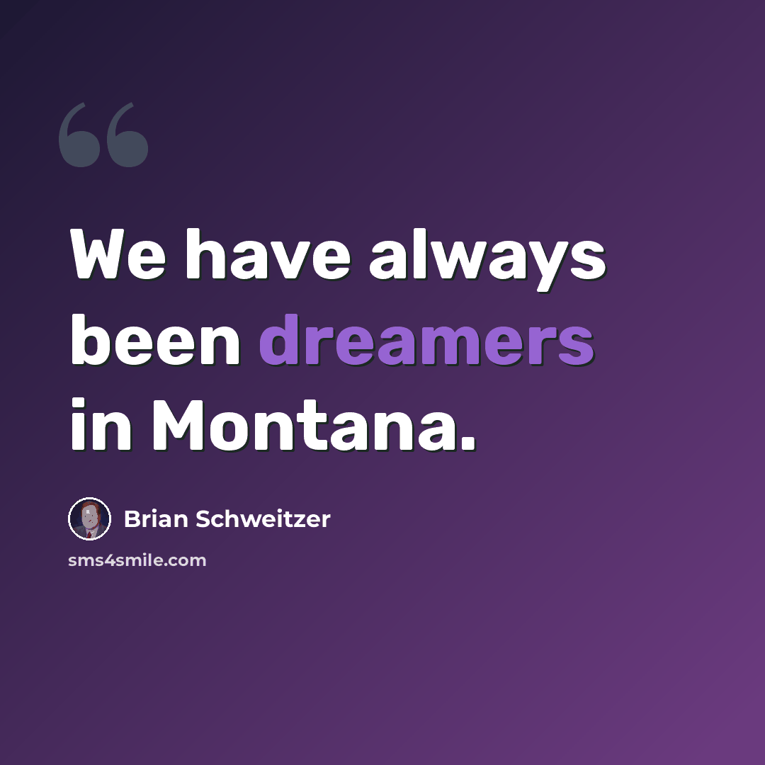 “We have always been dreamers in Montana.” quote by Brian Schweitzer