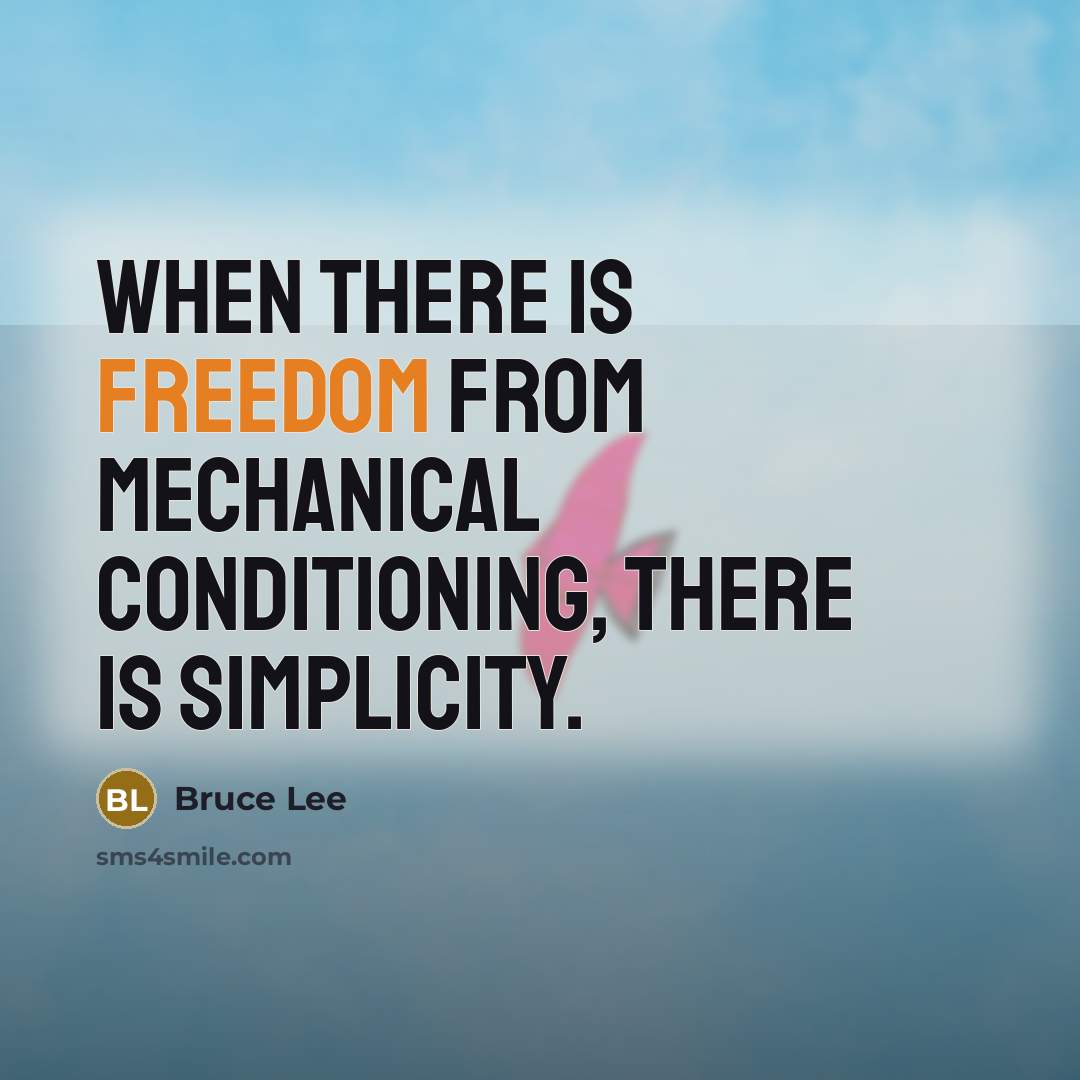 “When there is freedom from mechanical conditioning, there is simplicity.” quote by Bruce Lee