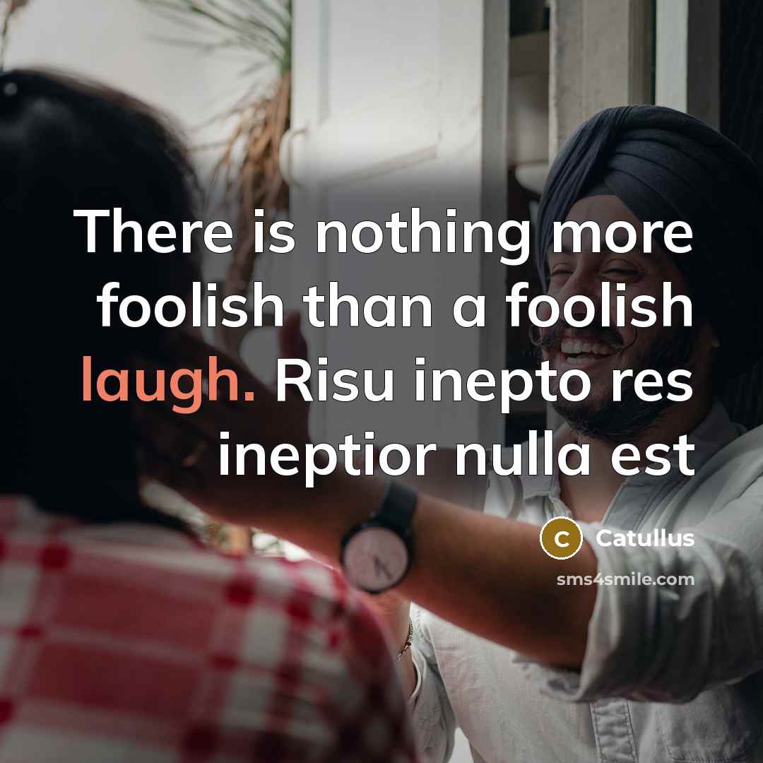 “There is nothing more foolish than a foolish laugh. Risu inepto res ineptior nulla est” quote by Catullus