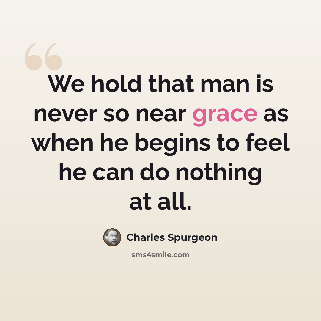 “We hold that man is never so near grace as when he begins to feel he can do nothing at all.” quote by Charles Spurgeon