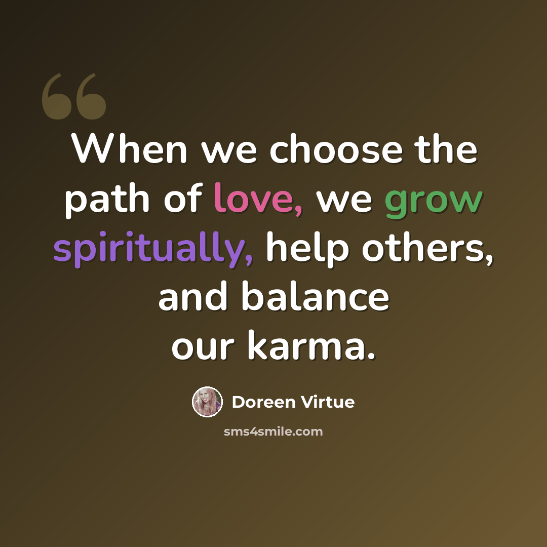 “When we choose the path of love, we grow spiritually, help others, and balance our karma.” quote by Doreen Virtue