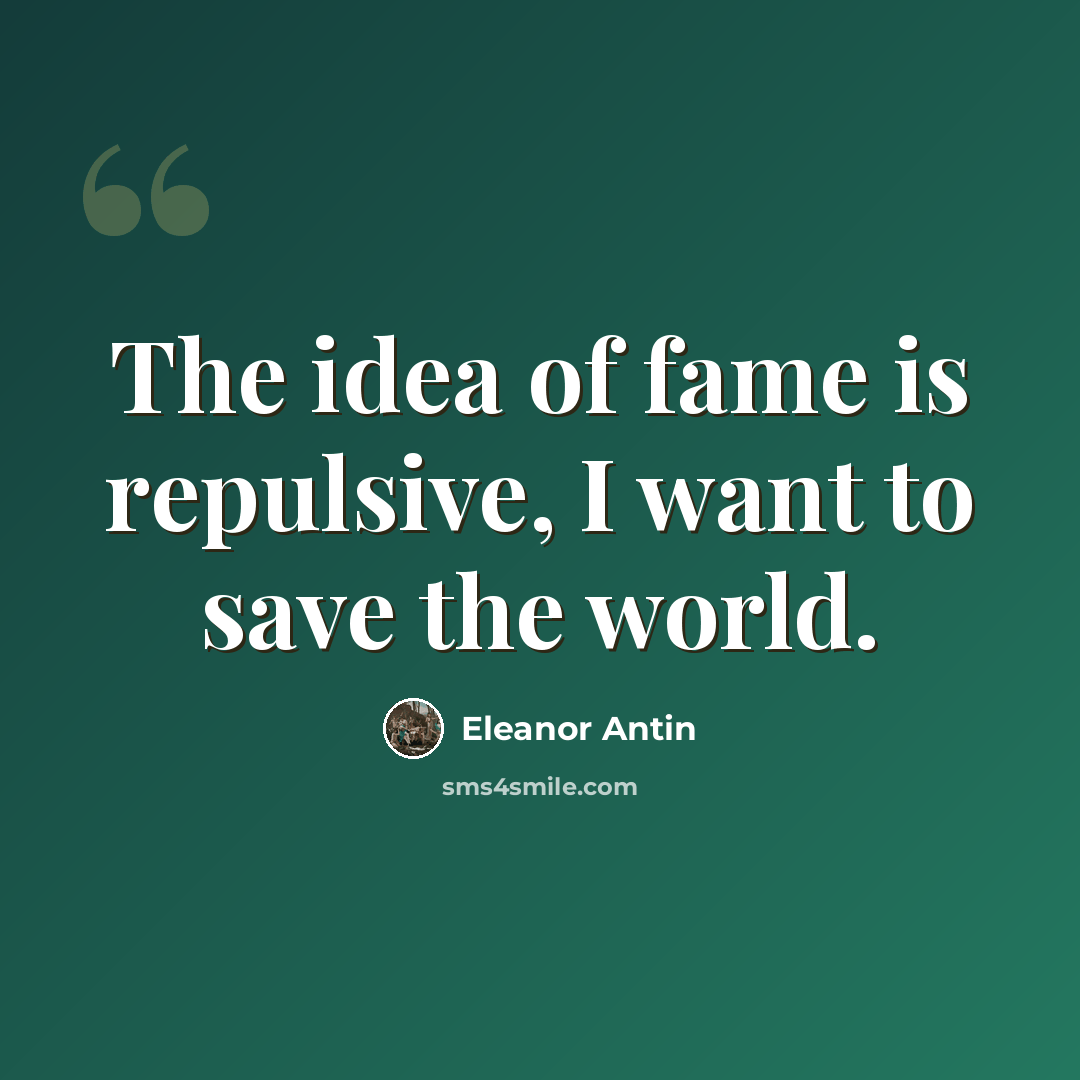 “The idea of fame is repulsive, I want to save the world.” quote by Eleanor Antin
