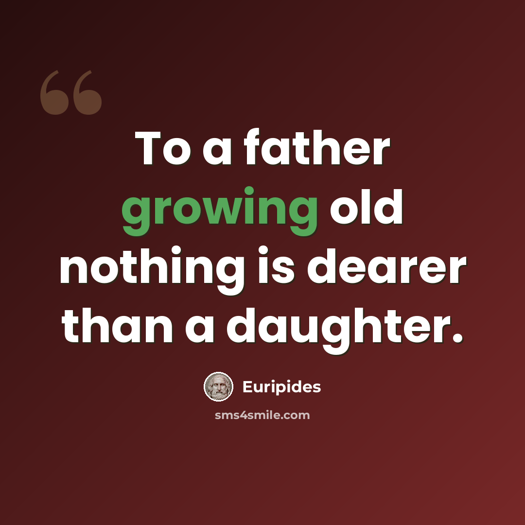 “To a father growing old nothing is dearer than a daughter.” quote by Euripides