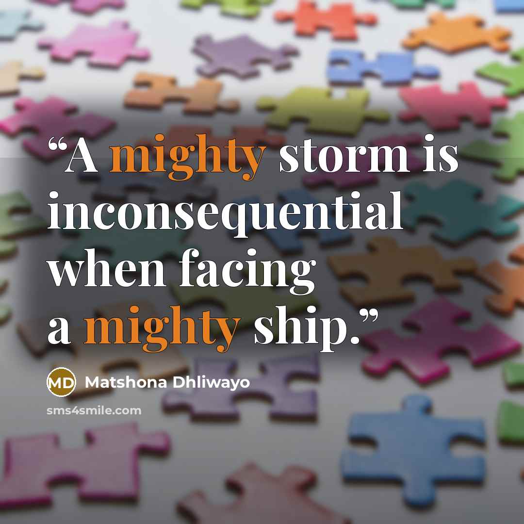 “A mighty storm is inconsequential when facing a mighty ship.” quote by Matshona Dhliwayo