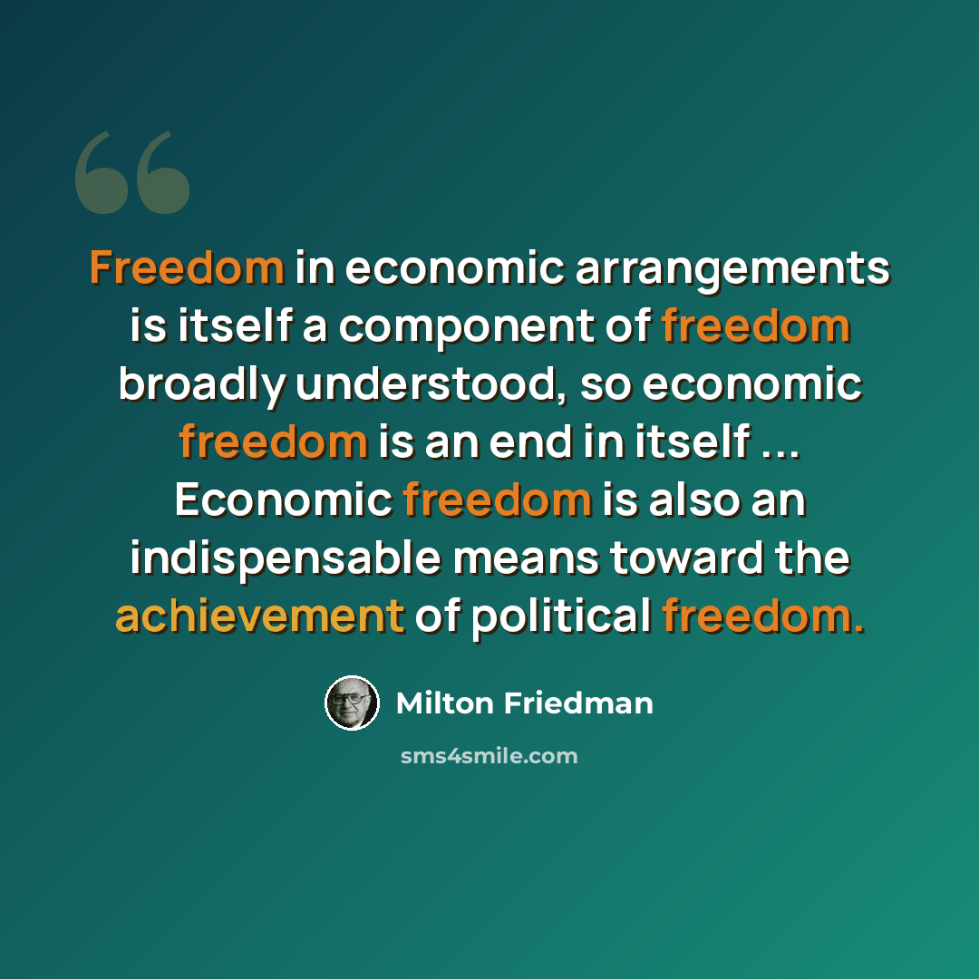 “Freedom in economic arrangements is itself a component of freedom broadly understood, so economic freedom is an end in itself ... Economic freedom is also an indispensable means toward the achievement of political freedom.” quote by Milton Friedman