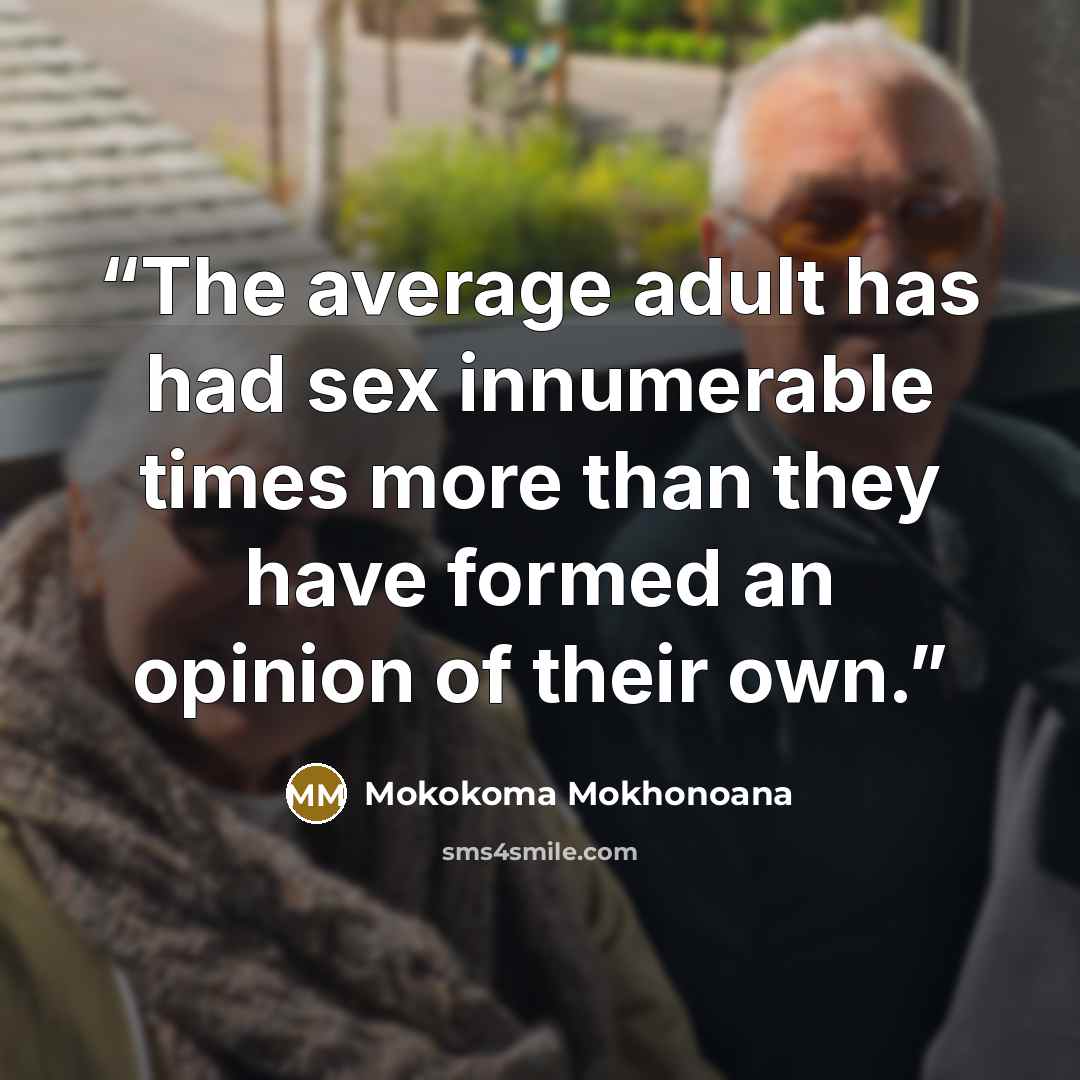 “The average adult has had sex innumerable times more than they have formed an opinion of their own.” quote by Mokokoma Mokhonoana