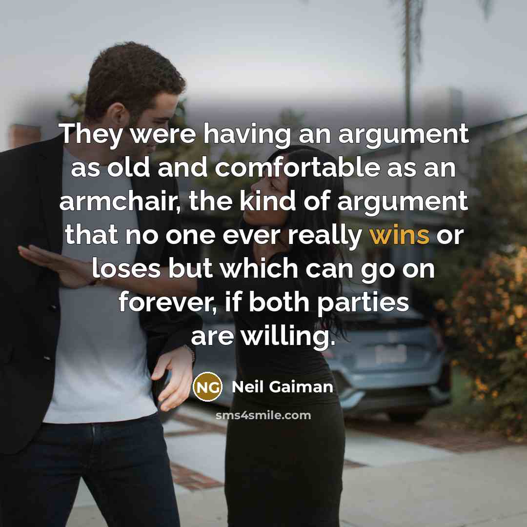 “They were having an argument as old and comfortable as an armchair, the kind of argument that no one ever really wins or loses but which can go on forever, if both parties are willing.” quote by Neil Gaiman