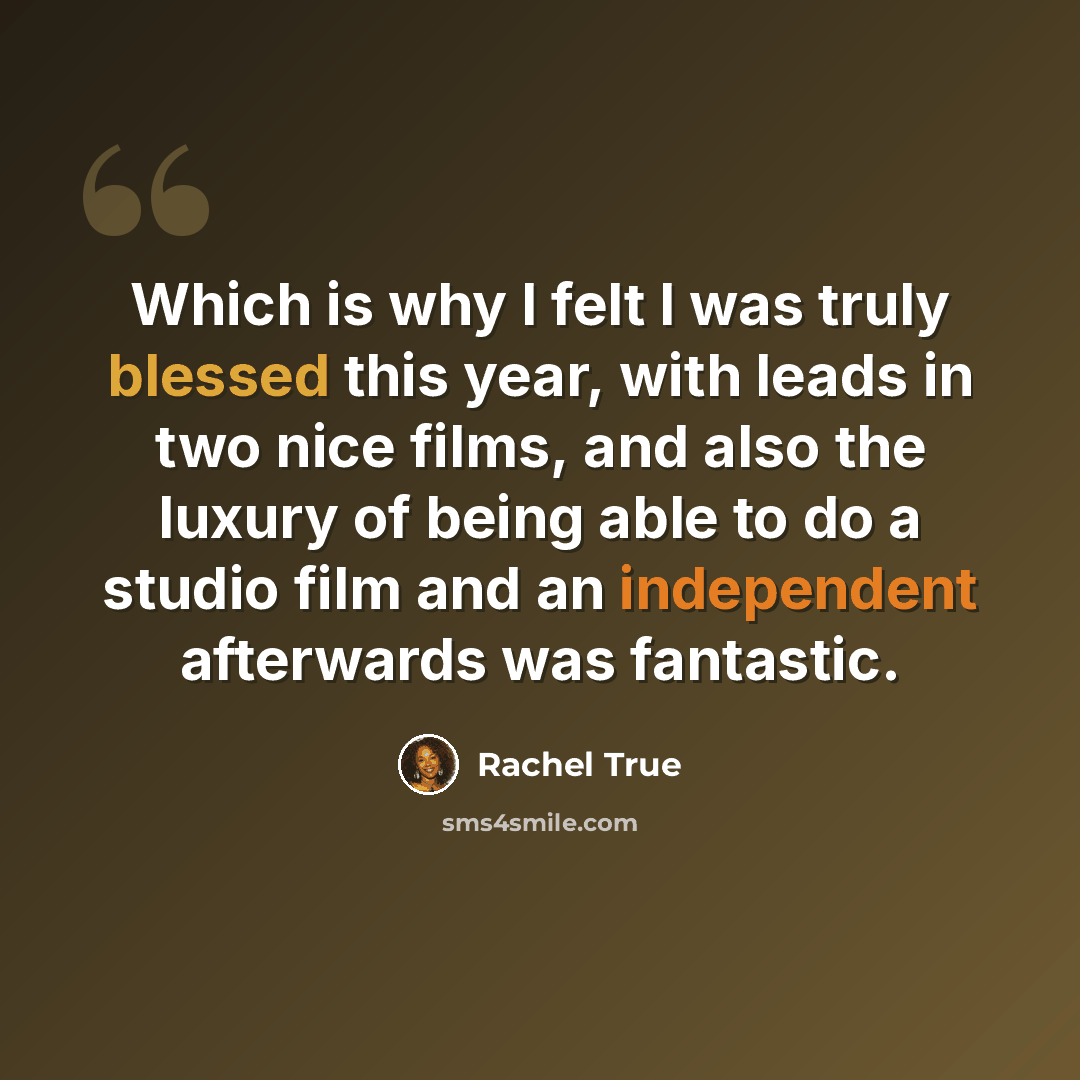 “Which is why I felt I was truly blessed this year, with leads in two nice films, and also the luxury of being able to do a studio film and an independent afterwards was fantastic.” quote by Rachel True