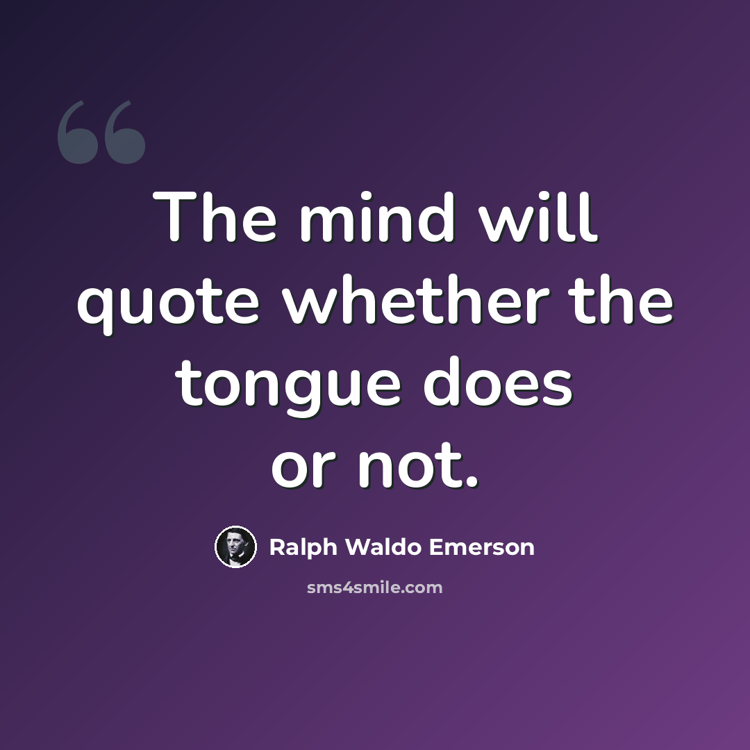 “The mind will quote whether the tongue does or not.” quote by Ralph Waldo Emerson