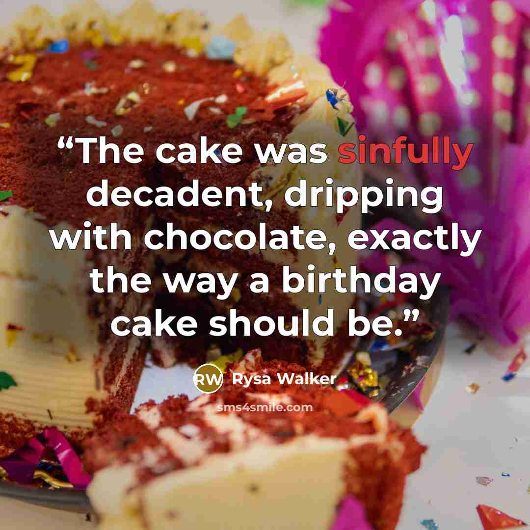“The cake was sinfully decadent, dripping with chocolate, exactly the way a birthday cake should be.” quote by Rysa Walker