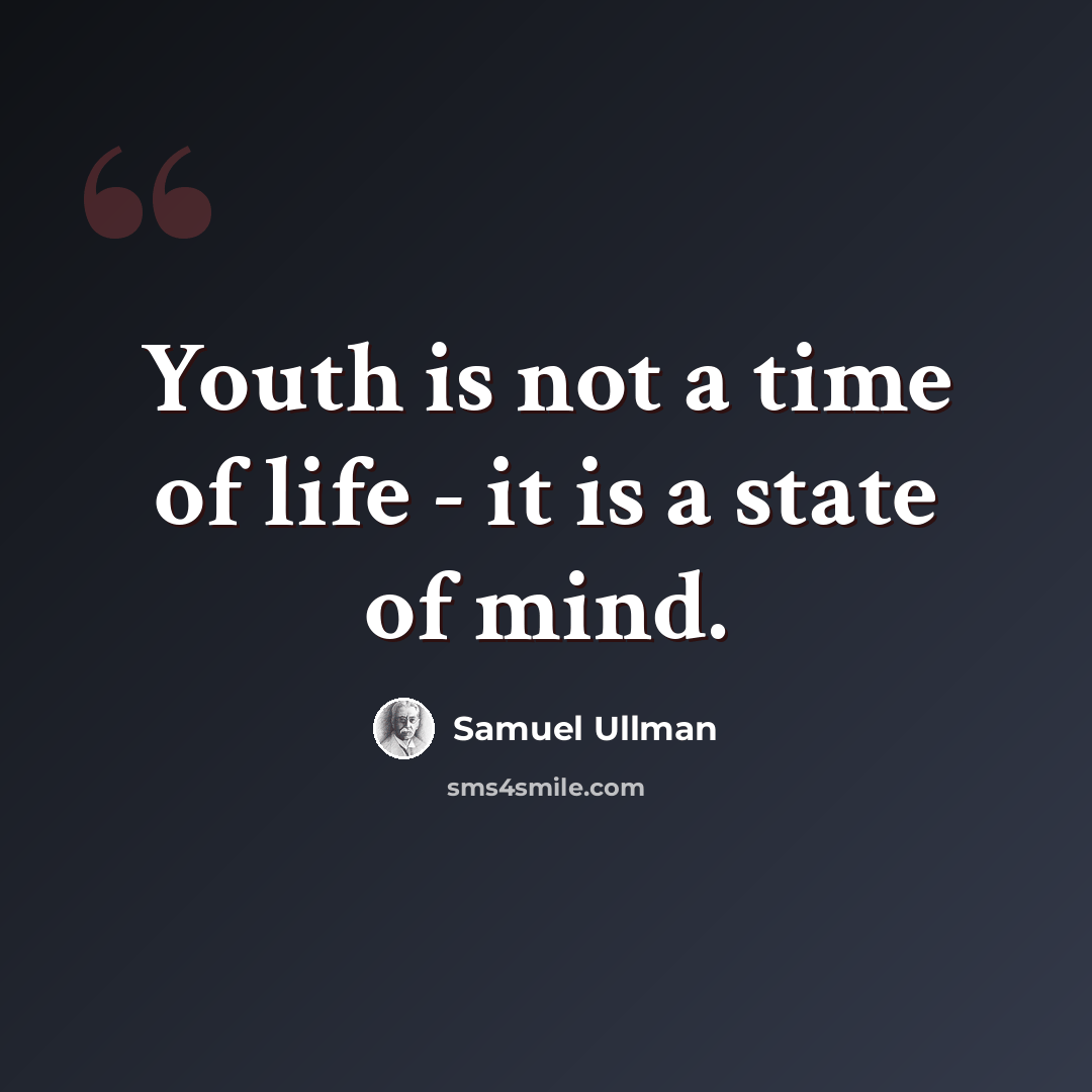 “Youth is not a time of life - it is a state of mind.” quote by Samuel Ullman