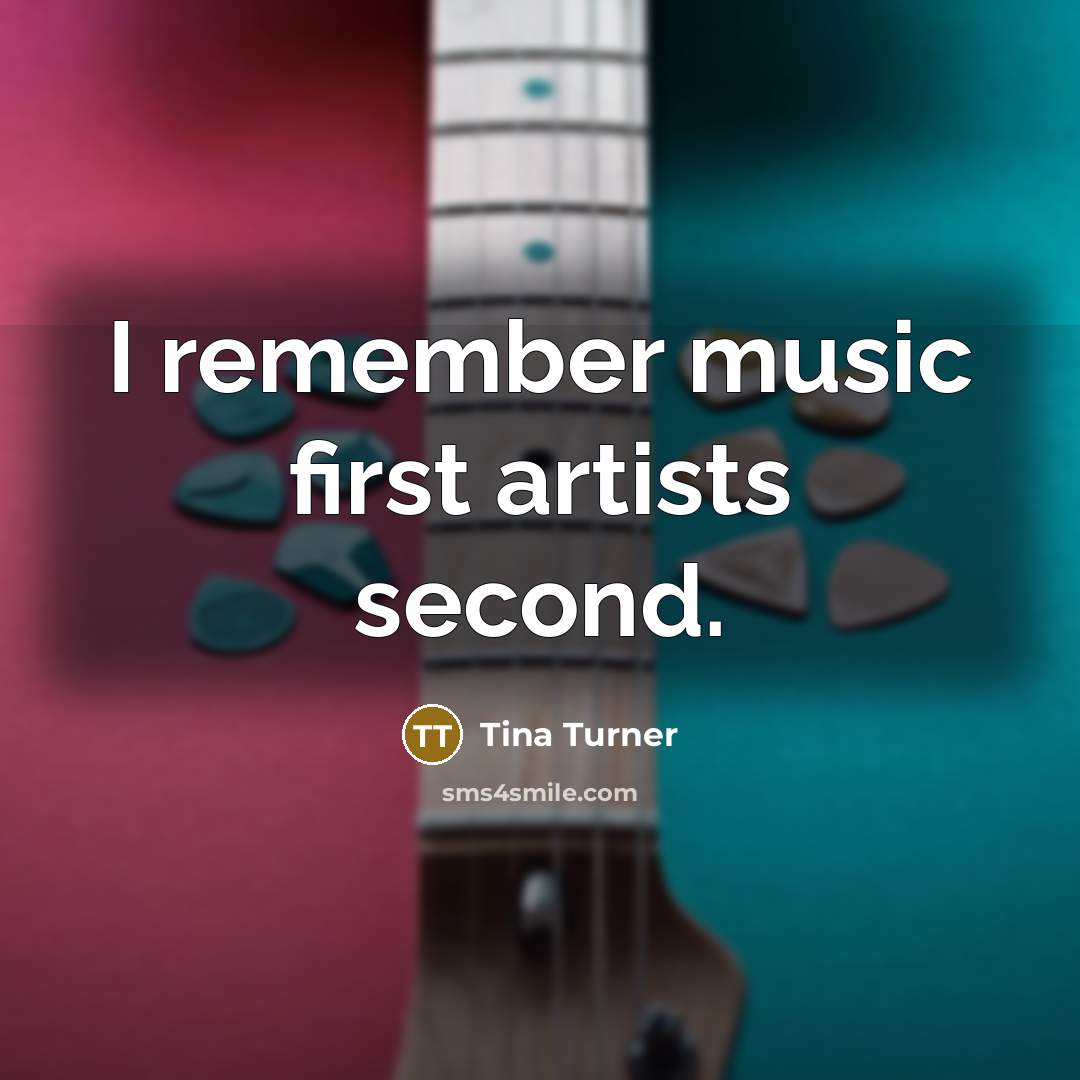 “I remember music first artists second.” quote by Tina Turner