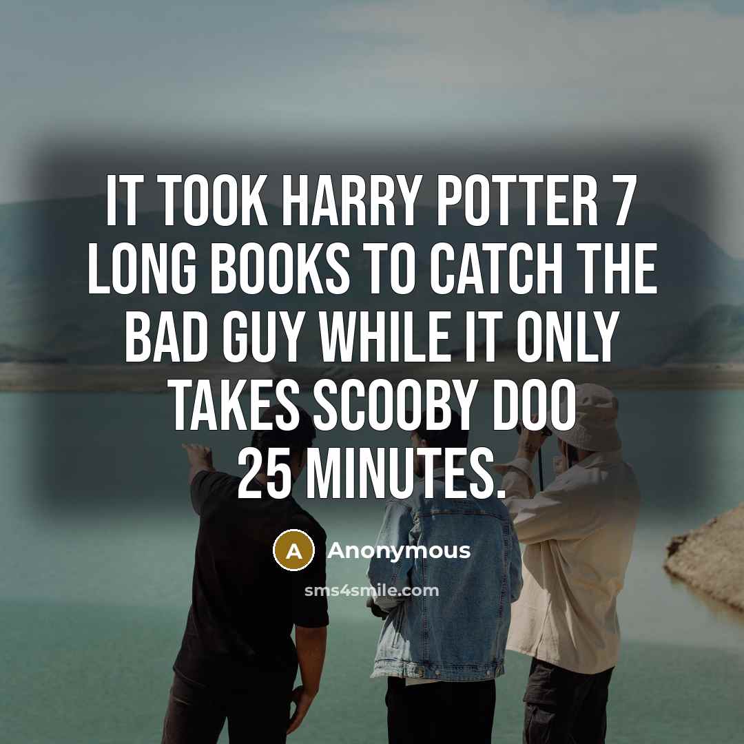 “It took Harry Potter 7 long books to catch the bad guy while It only takes scooby doo 25 minutes.” quote by Anonymous