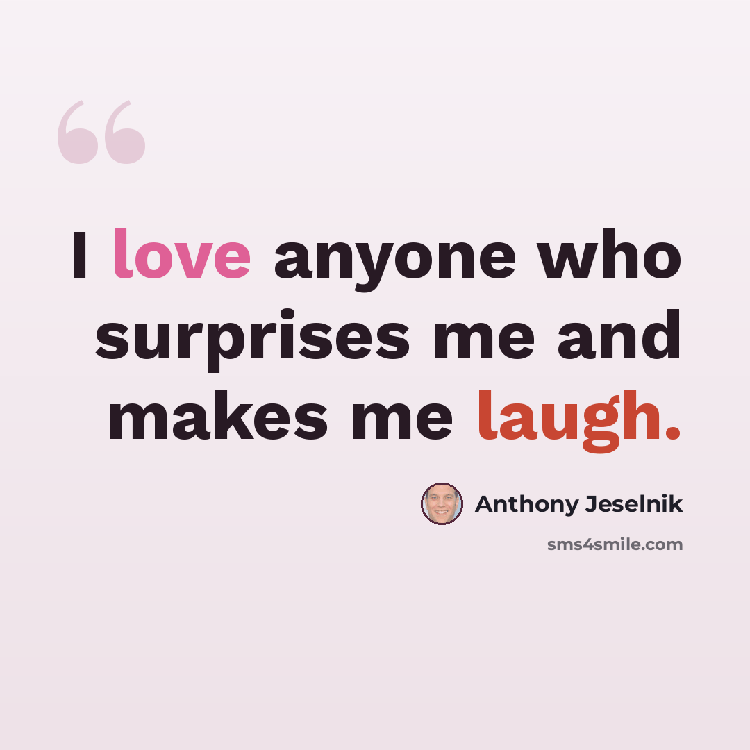 “I love anyone who surprises me and makes me laugh.” quote by Anthony Jeselnik