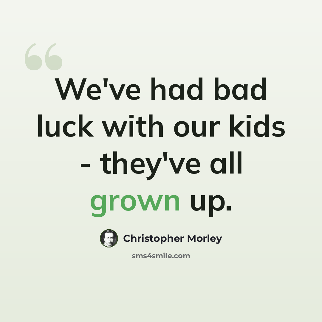 “We've had bad luck with our kids - they've all grown up.” quote by Christopher Morley