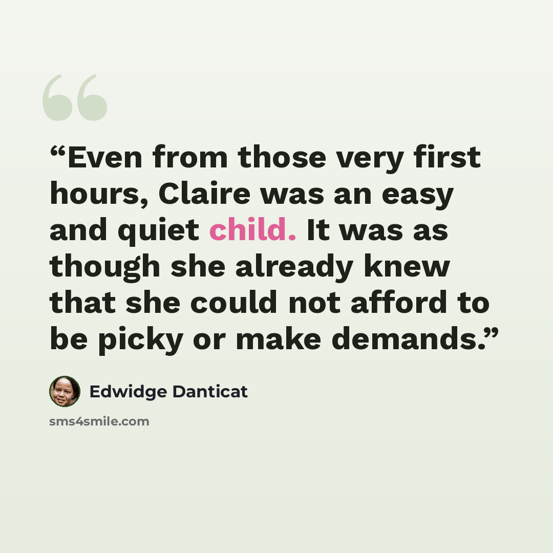 “Even from those very first hours, Claire was an easy and quiet child. It was as though she already knew that she could not afford to be picky or make demands.” quote by Edwidge Danticat