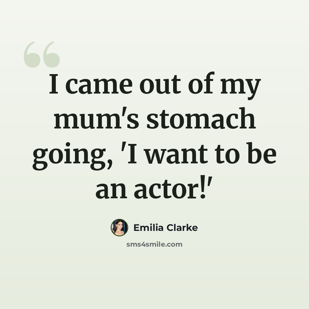 “I came out of my mum's stomach going, 'I want to be an actor!'” quote by Emilia Clarke