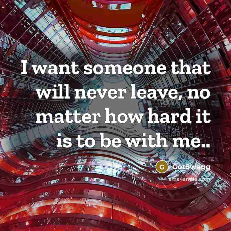 “I want someone that will never leave, no matter how hard it is to be with me..” quote by GotSwagg