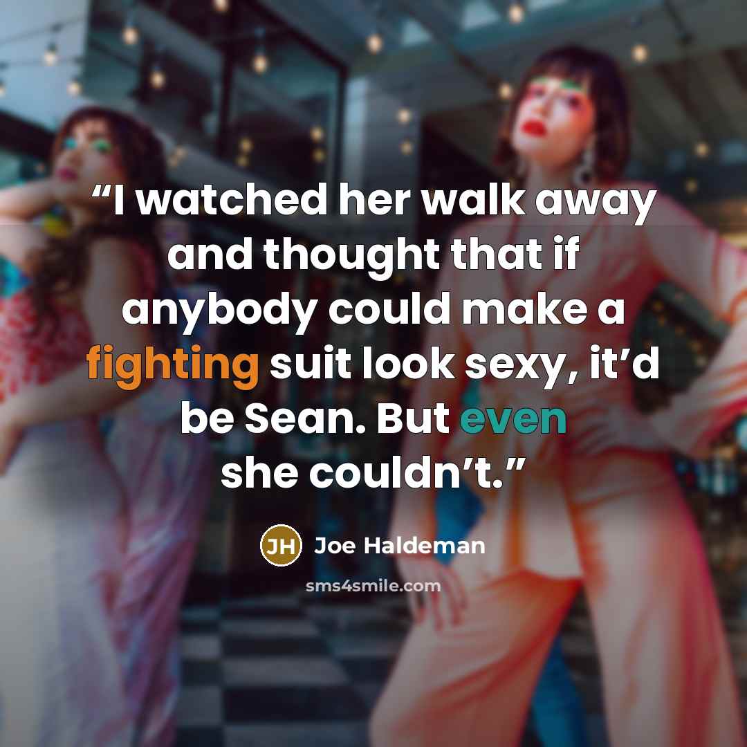 “I watched her walk away and thought that if anybody could make a fighting suit look sexy, it’d be Sean. But even she couldn’t.” quote by Joe Haldeman