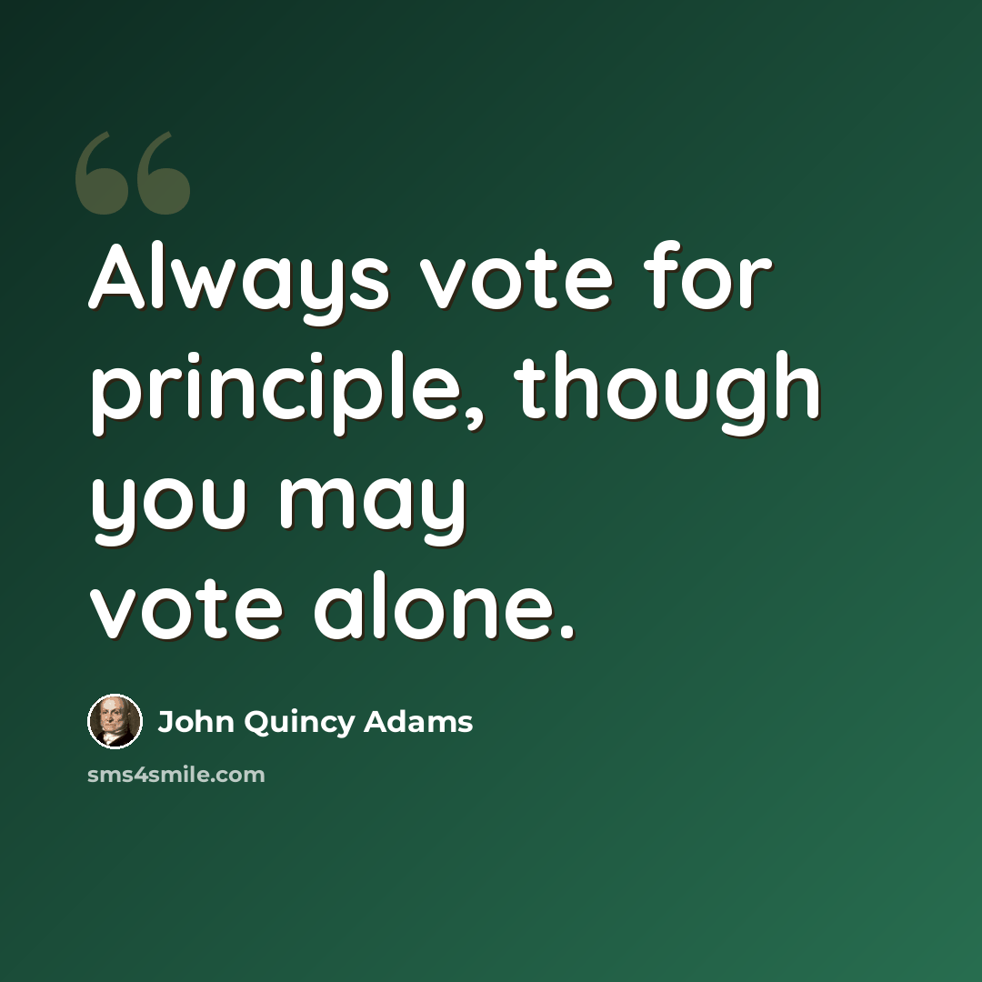 “Always vote for principle, though you may vote alone.” quote by John Quincy Adams