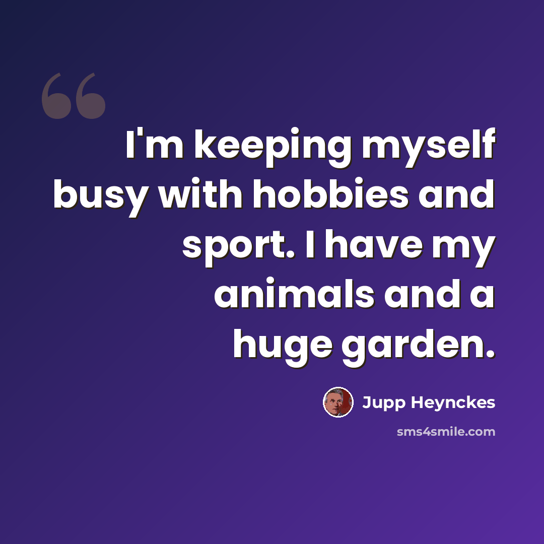 “I'm keeping myself busy with hobbies and sport. I have my animals and a huge garden.” quote by Jupp Heynckes