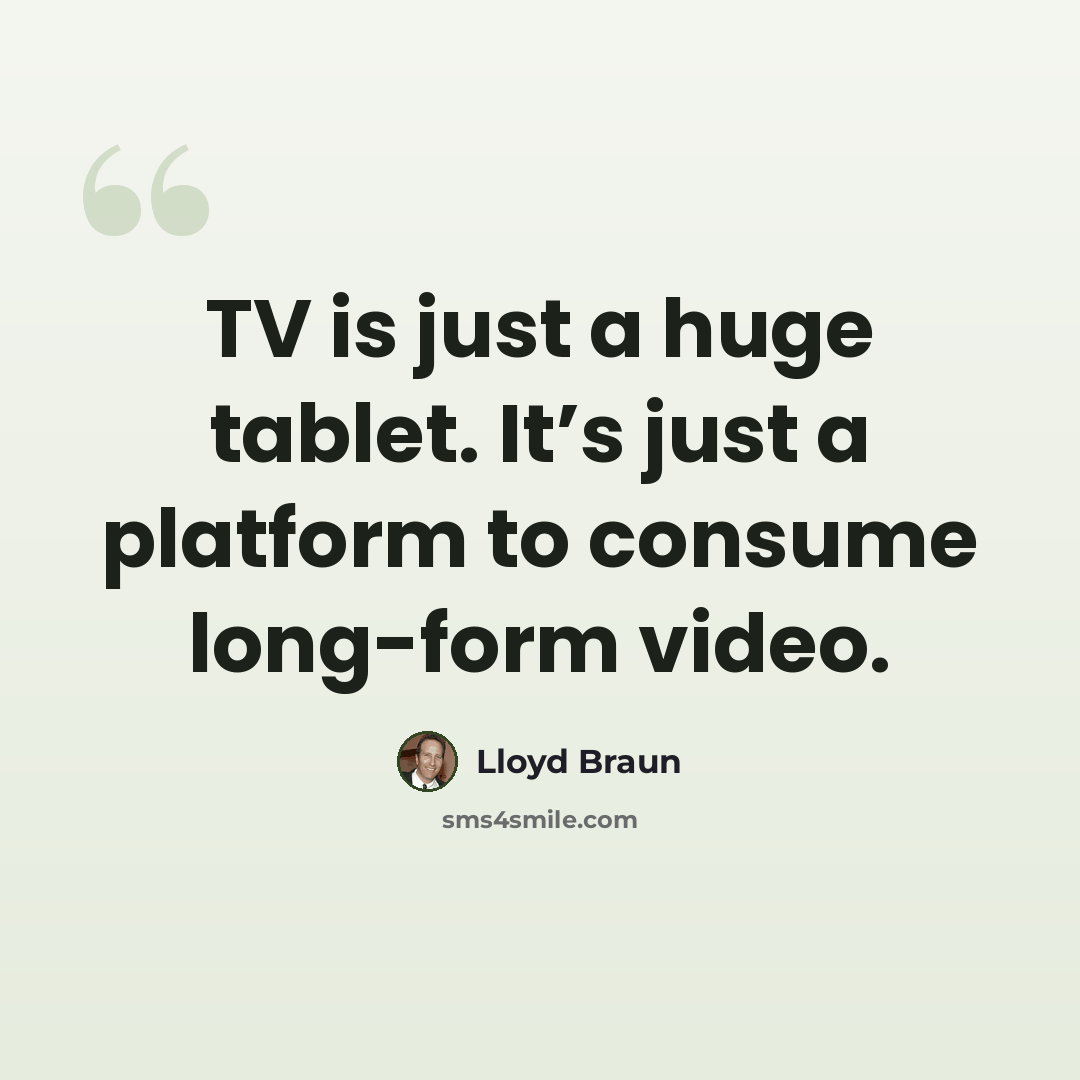 “TV is just a huge tablet. It’s just a platform to consume long-form video.” quote by Lloyd Braun