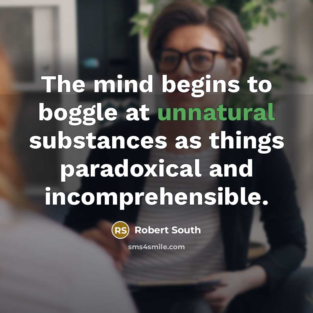 “The mind begins to boggle at unnatural substances as things paradoxical and incomprehensible.” quote by Robert South